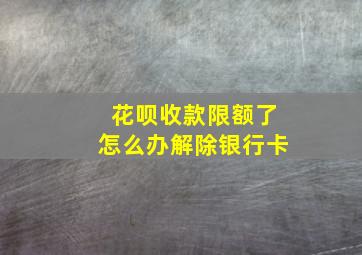 花呗收款限额了怎么办解除银行卡