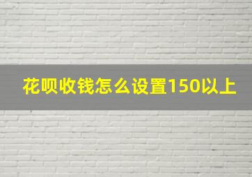 花呗收钱怎么设置150以上