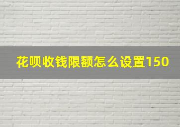 花呗收钱限额怎么设置150