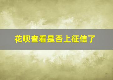 花呗查看是否上征信了