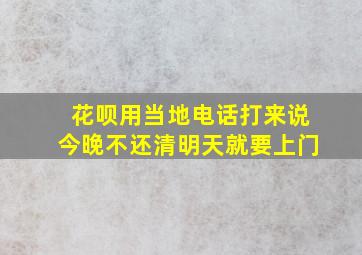 花呗用当地电话打来说今晚不还清明天就要上门