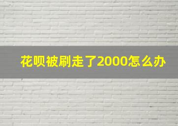 花呗被刷走了2000怎么办