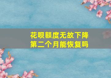 花呗额度无故下降第二个月能恢复吗