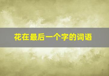 花在最后一个字的词语