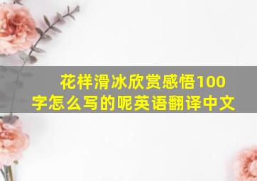 花样滑冰欣赏感悟100字怎么写的呢英语翻译中文