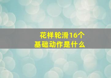 花样轮滑16个基础动作是什么