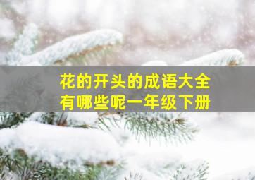 花的开头的成语大全有哪些呢一年级下册