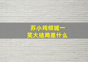 苏小纯倾城一笑大结局是什么