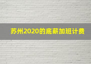 苏州2020的底薪加班计费