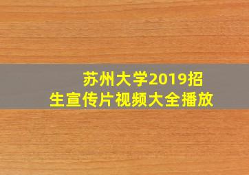 苏州大学2019招生宣传片视频大全播放