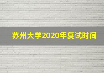 苏州大学2020年复试时间