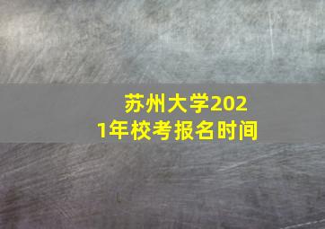 苏州大学2021年校考报名时间