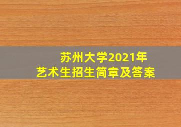 苏州大学2021年艺术生招生简章及答案