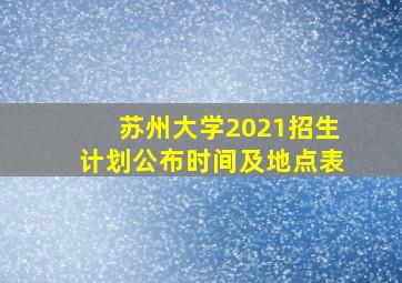 苏州大学2021招生计划公布时间及地点表