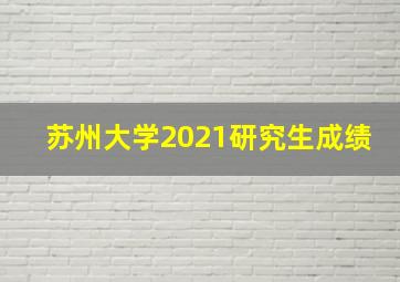 苏州大学2021研究生成绩