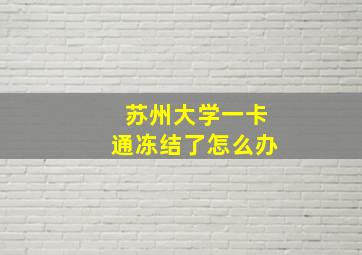 苏州大学一卡通冻结了怎么办