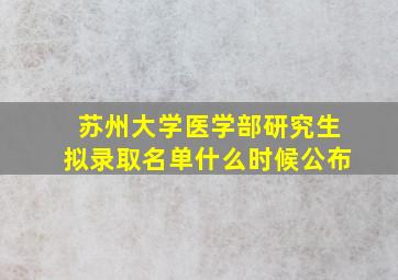 苏州大学医学部研究生拟录取名单什么时候公布