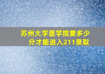 苏州大学医学院要多少分才能进入211录取