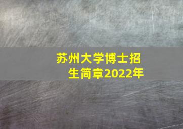 苏州大学博士招生简章2022年