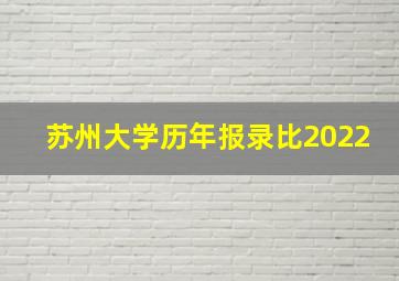 苏州大学历年报录比2022