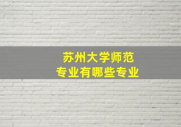 苏州大学师范专业有哪些专业