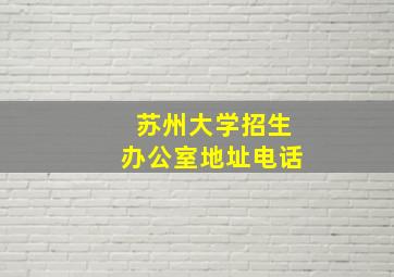 苏州大学招生办公室地址电话