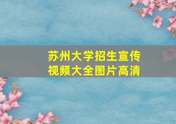 苏州大学招生宣传视频大全图片高清