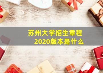 苏州大学招生章程2020版本是什么