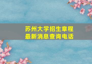 苏州大学招生章程最新消息查询电话