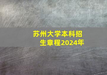 苏州大学本科招生章程2024年