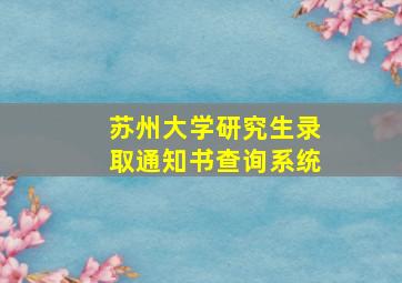 苏州大学研究生录取通知书查询系统