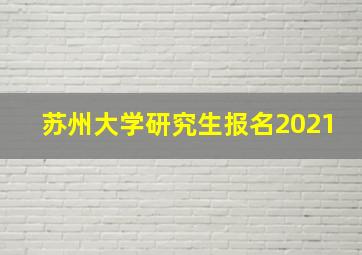 苏州大学研究生报名2021