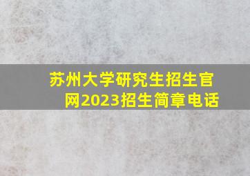 苏州大学研究生招生官网2023招生简章电话