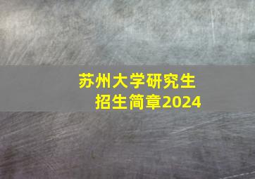 苏州大学研究生招生简章2024