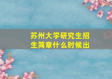 苏州大学研究生招生简章什么时候出