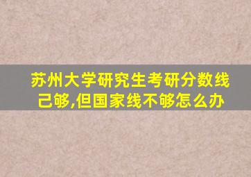 苏州大学研究生考研分数线己够,但国家线不够怎么办