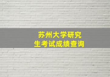 苏州大学研究生考试成绩查询