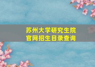 苏州大学研究生院官网招生目录查询