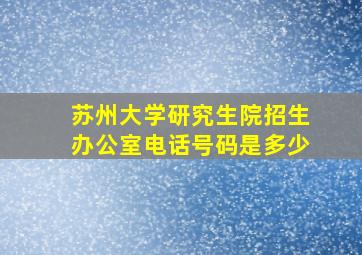 苏州大学研究生院招生办公室电话号码是多少