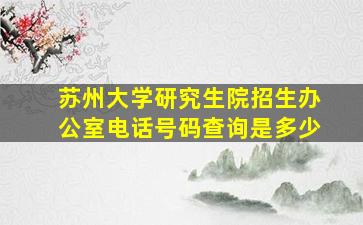 苏州大学研究生院招生办公室电话号码查询是多少