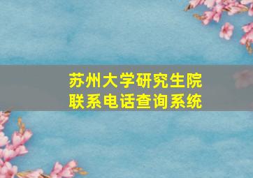 苏州大学研究生院联系电话查询系统