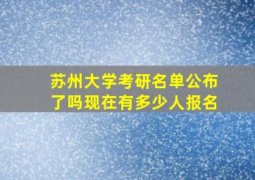 苏州大学考研名单公布了吗现在有多少人报名