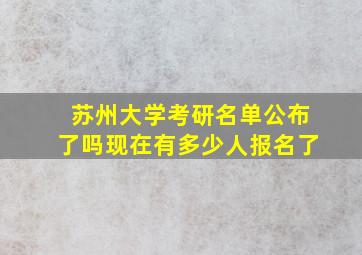 苏州大学考研名单公布了吗现在有多少人报名了