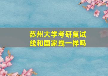 苏州大学考研复试线和国家线一样吗