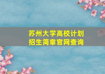 苏州大学高校计划招生简章官网查询