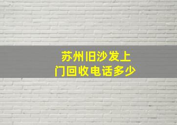 苏州旧沙发上门回收电话多少