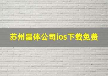 苏州晶体公司ios下载免费