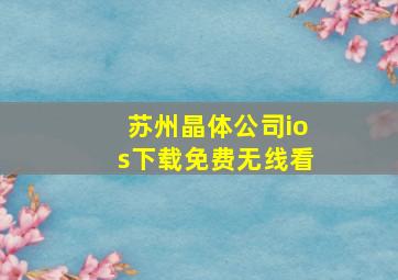 苏州晶体公司ios下载免费无线看