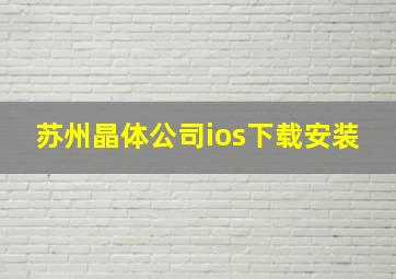 苏州晶体公司ios下载安装