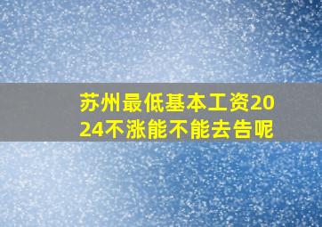 苏州最低基本工资2024不涨能不能去告呢